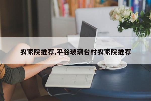 农家院推荐,平谷玻璃台村农家院推荐