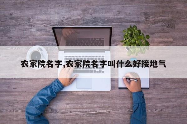 农家院名字,农家院名字叫什么好接地气