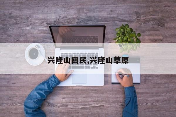 兴隆山回民,兴隆山草原