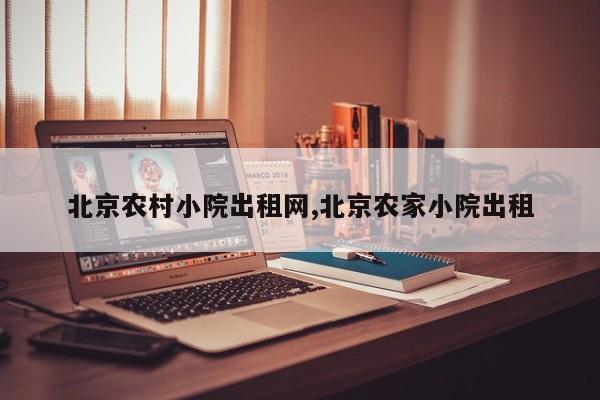 北京农村小院出租网,北京农家小院出租