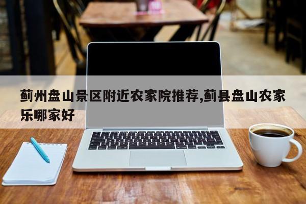 蓟州盘山景区附近农家院推荐,蓟县盘山农家乐哪家好