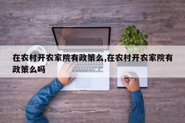 在农村开农家院有政策么,在农村开农家院有政策么吗