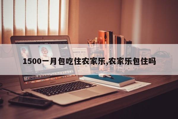 1500一月包吃住农家乐,农家乐包住吗