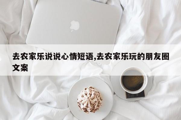 去农家乐说说心情短语,去农家乐玩的朋友圈文案
