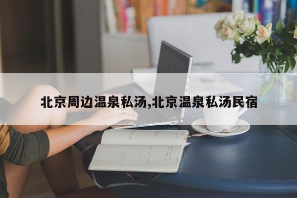 北京周边温泉私汤,北京温泉私汤民宿