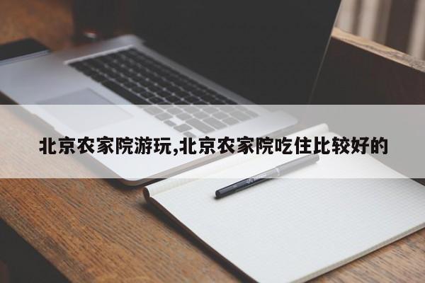 北京农家院游玩,北京农家院吃住比较好的