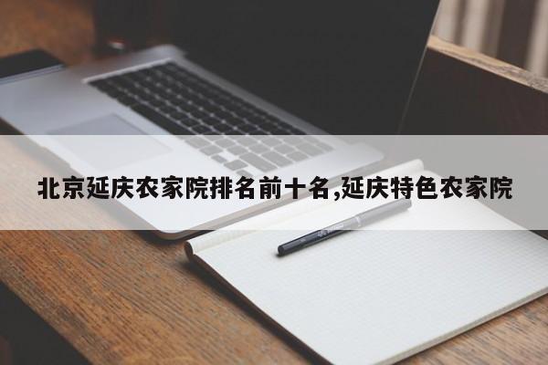 北京延庆农家院排名前十名,延庆特色农家院
