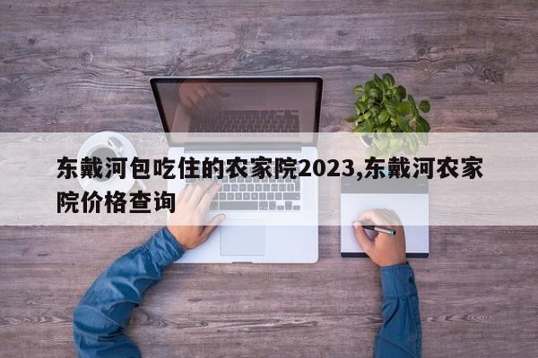 东戴河包吃住的农家院2023,东戴河农家院价格查询