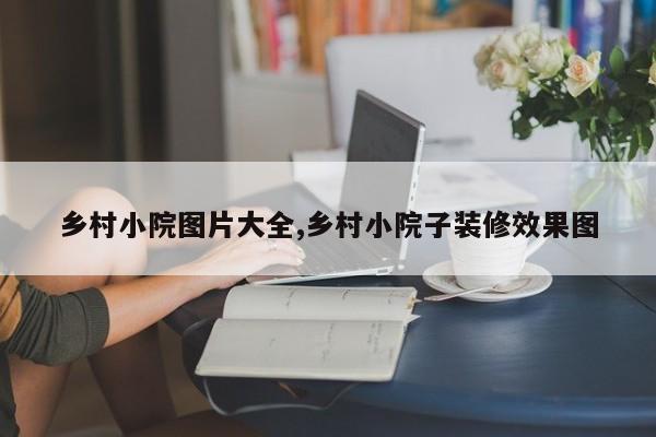 乡村小院图片大全,乡村小院子装修效果图